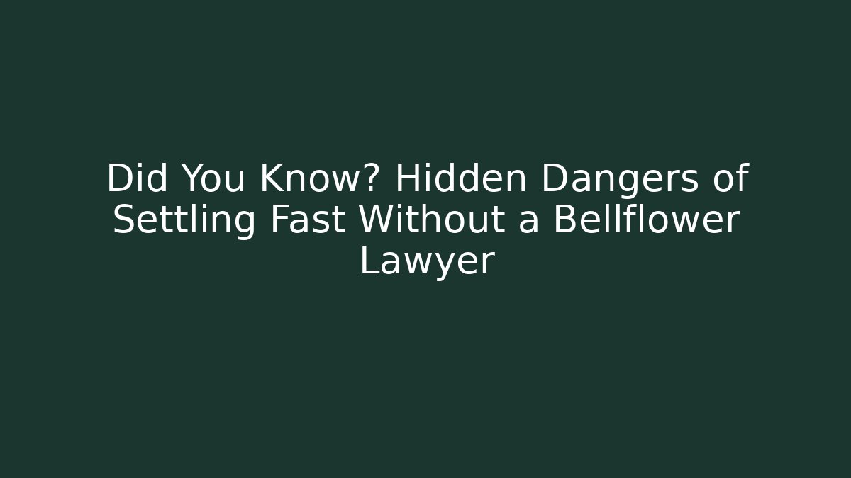 Did You Know? Hidden Dangers of Settling Fast Without a Bellflower Lawyer