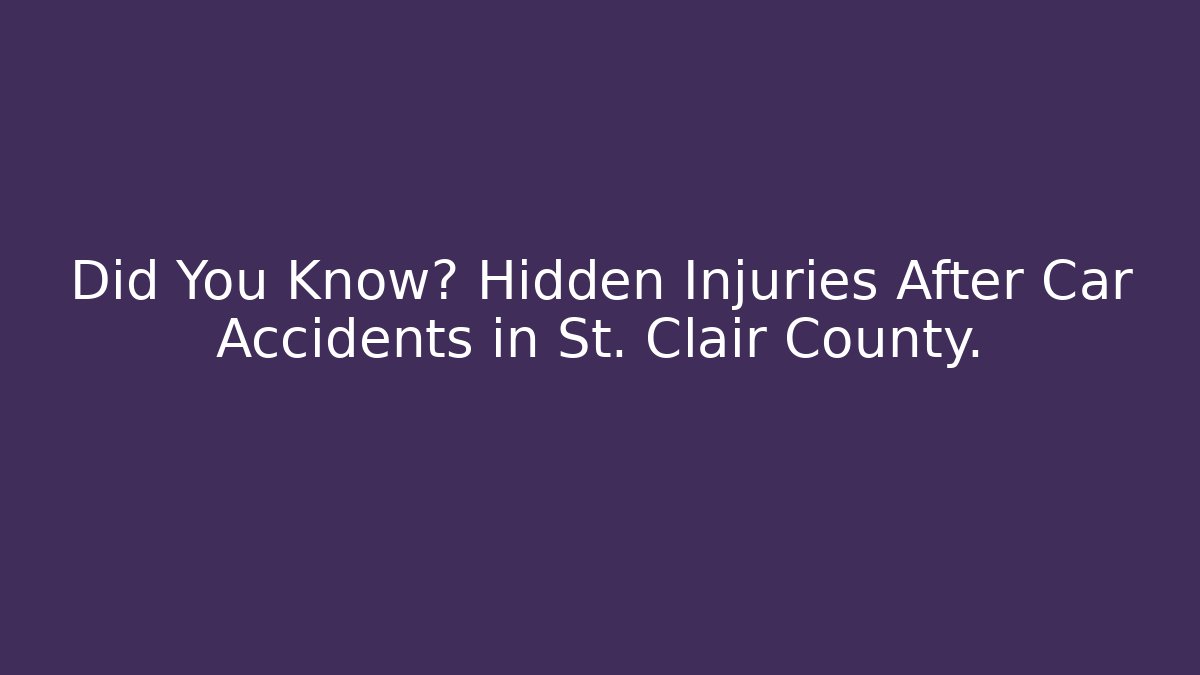 Did You Know? Hidden Injuries After Car Accidents in St. Clair County.