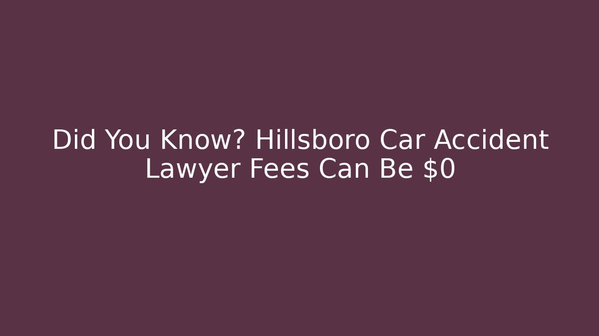 Did You Know? Hillsboro Car Accident Lawyer Fees Can Be $0