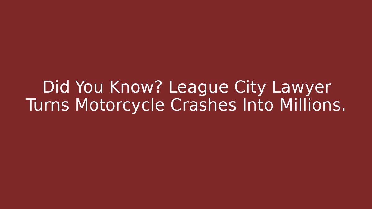 Did You Know? League City Lawyer Turns Motorcycle Crashes Into Millions.