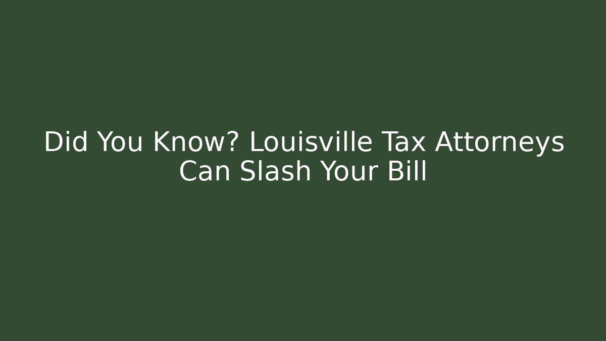 Did You Know? Louisville Tax Attorneys Can Slash Your Bill