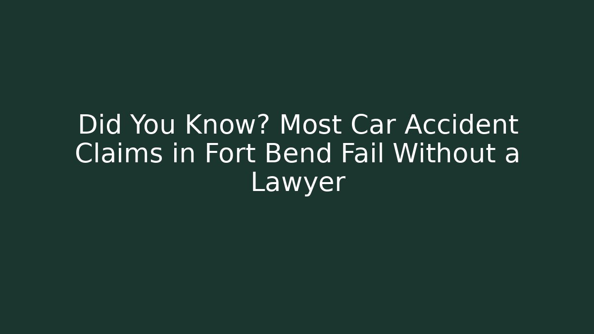 Did You Know? Most Car Accident Claims in Fort Bend Fail Without a Lawyer