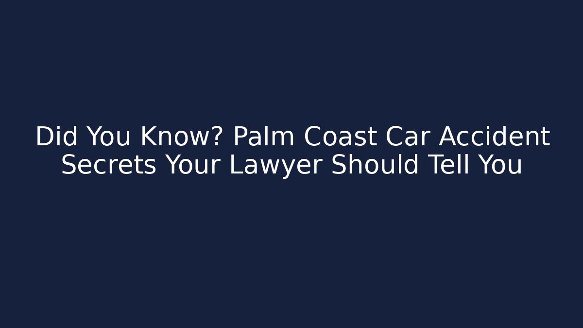 Did You Know? Palm Coast Car Accident Secrets Your Lawyer Should Tell You