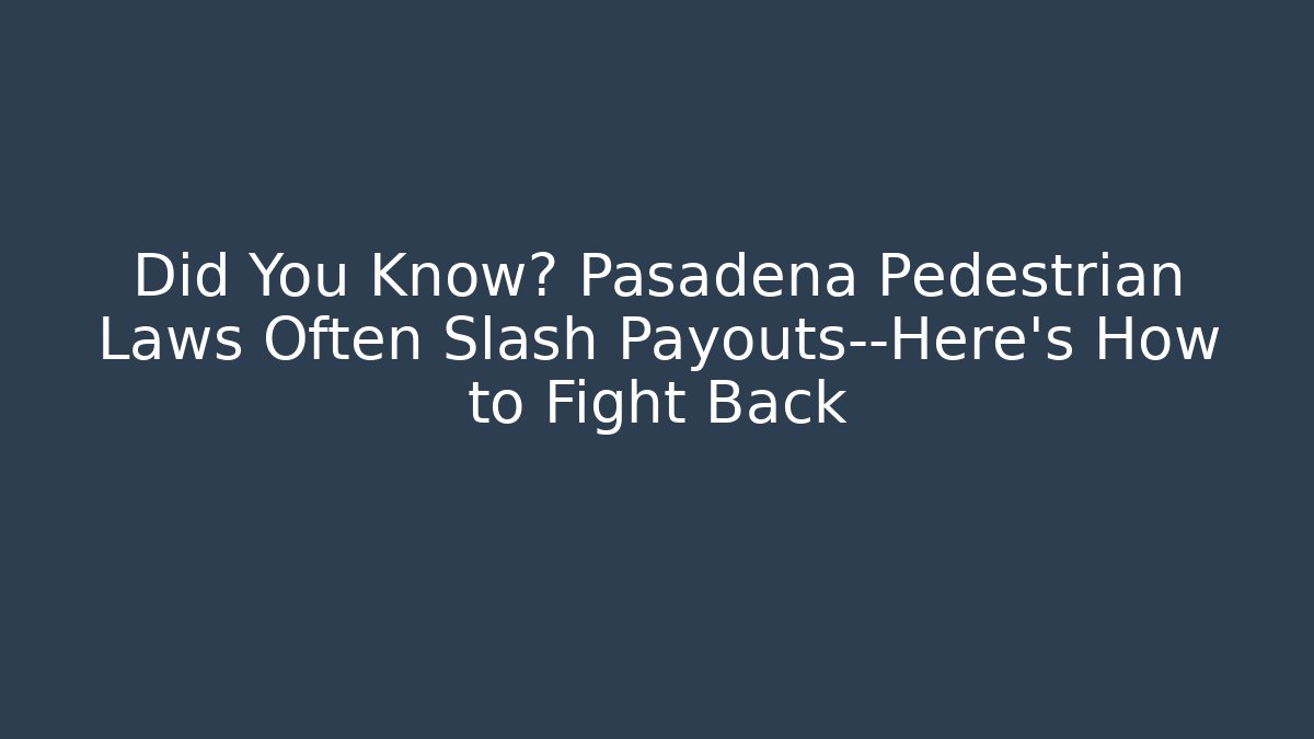 Did You Know? Pasadena Pedestrian Laws Often Slash Payouts—Here’s How to Fight Back