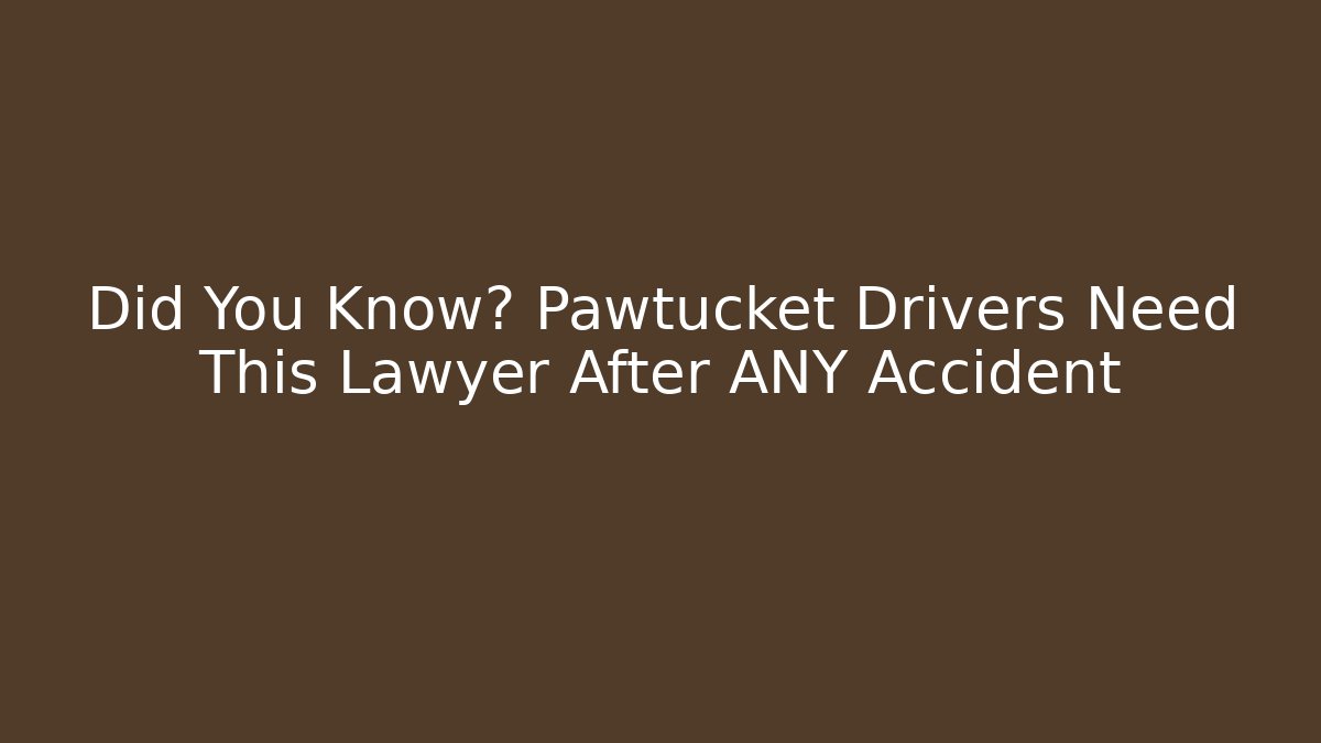 Did You Know? Pawtucket Drivers Need This Lawyer After ANY Accident