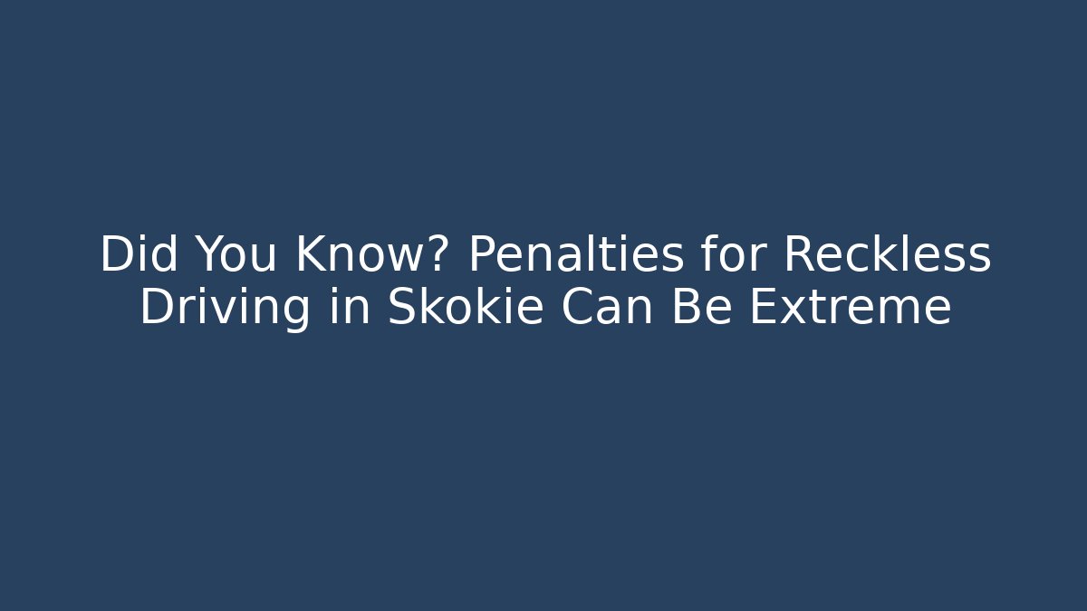 Did You Know? Penalties for Reckless Driving in Skokie Can Be Extreme