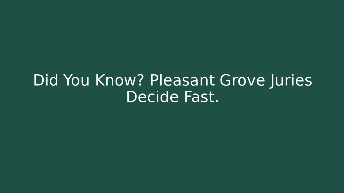 Did You Know? Pleasant Grove Juries Decide Fast. - WealthxGroup