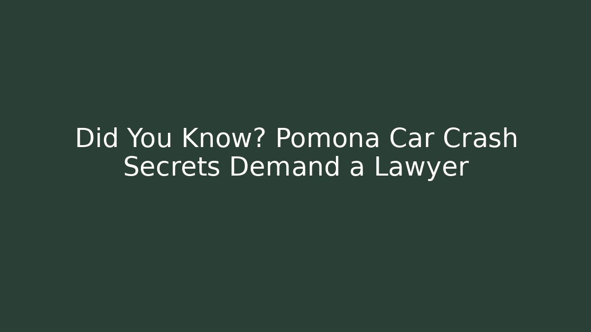 Did You Know? Pomona Car Crash Secrets Demand a Lawyer