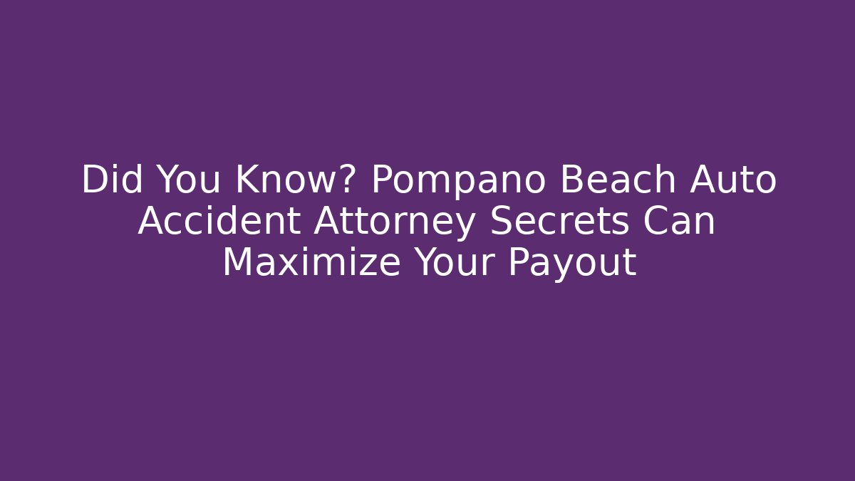 Did You Know? Pompano Beach Auto Accident Attorney Secrets Can Maximize Your Payout