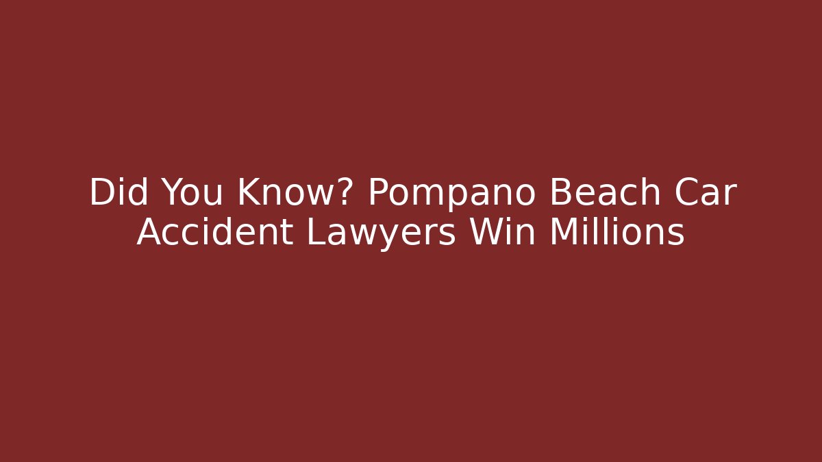 Did You Know? Pompano Beach Car Accident Lawyers Win Millions