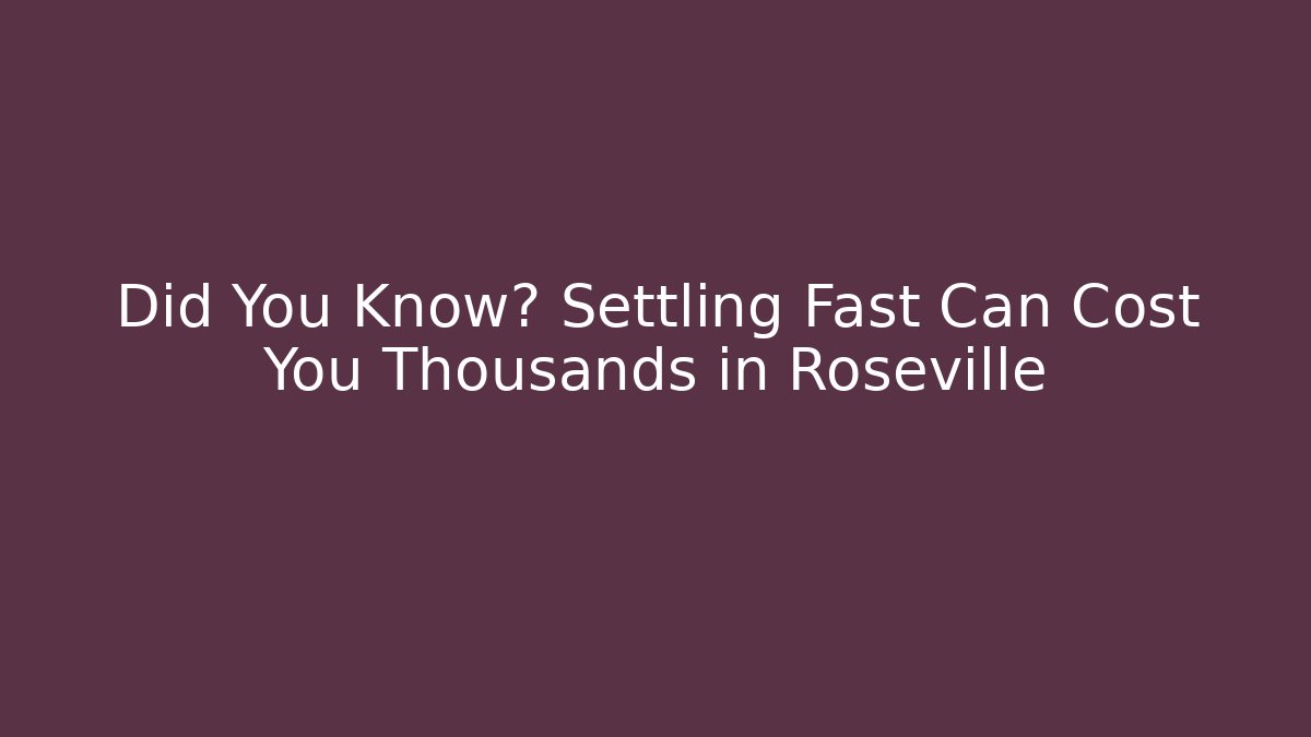 Did You Know? Settling Fast Can Cost You Thousands in Roseville