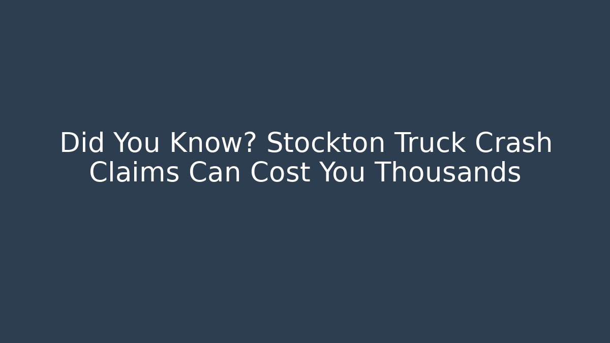 Did You Know? Stockton Truck Crash Claims Can Cost You Thousands