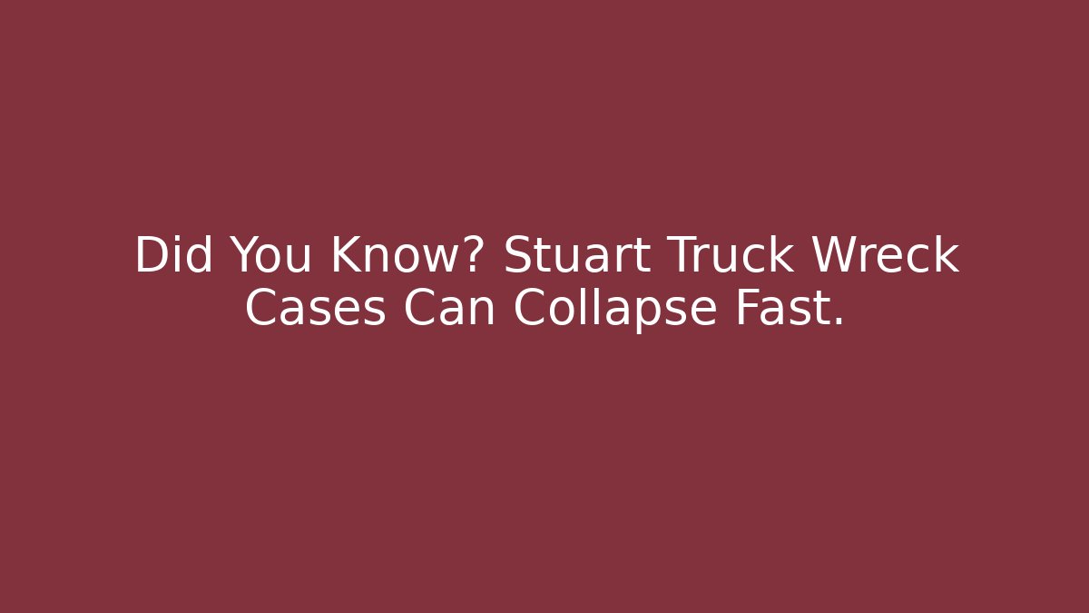 Did You Know? Stuart Truck Wreck Cases Can Collapse Fast.
