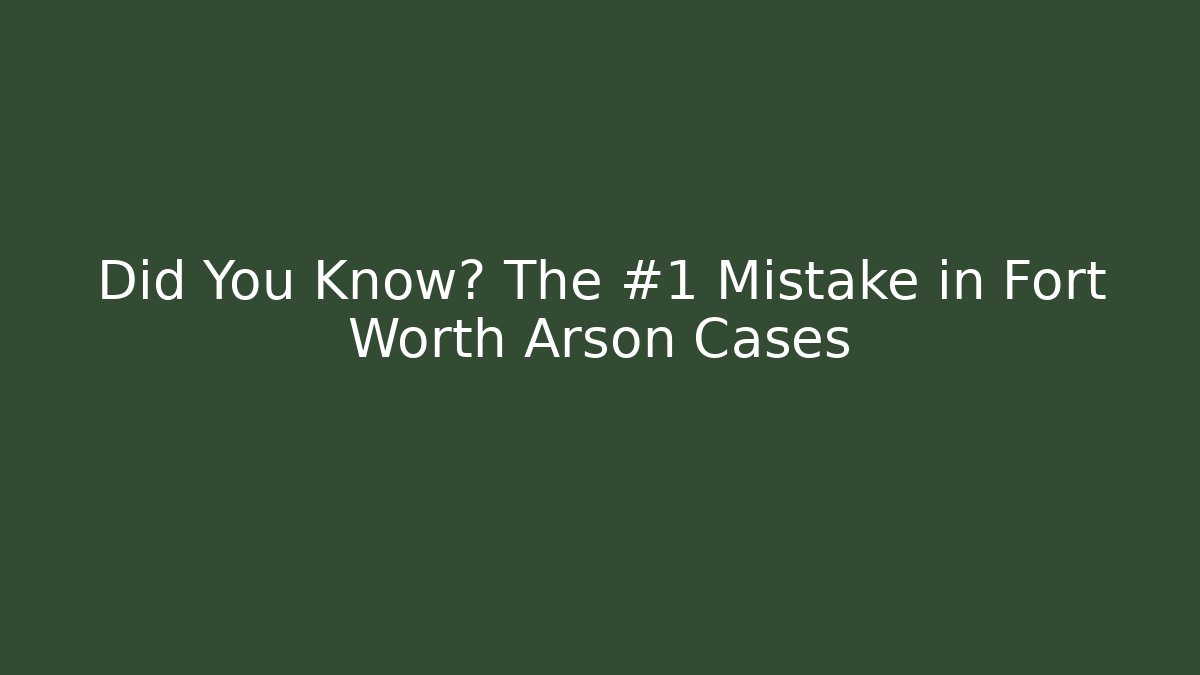 Did You Know? The #1 Mistake in Fort Worth Arson Cases - WealthxGroup