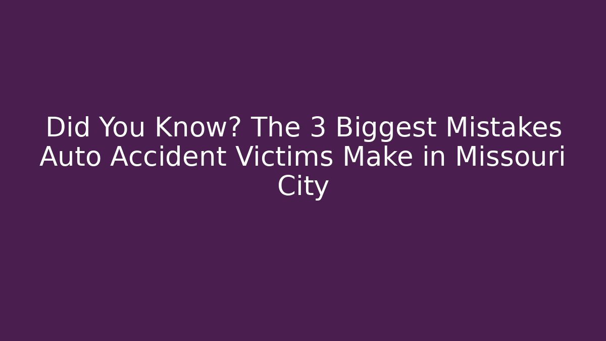 Did You Know? The 3 Biggest Mistakes Auto Accident Victims Make in Missouri City - WealthxGroup