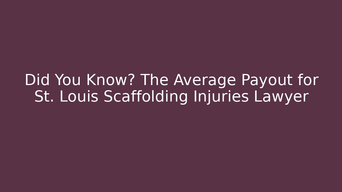 Did You Know? The Average Payout for St. Louis Scaffolding Injuries Lawyer