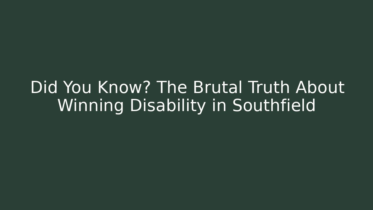 Did You Know? The Brutal Truth About Winning Disability in Southfield