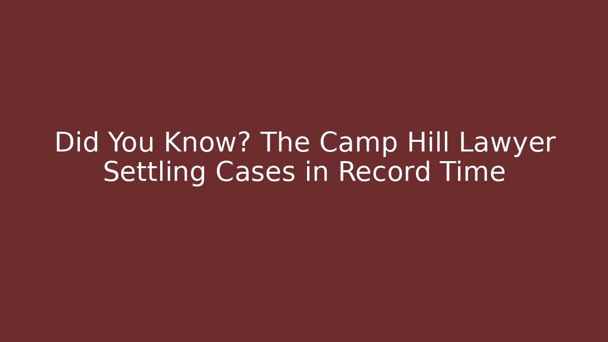 Did You Know? The Camp Hill Lawyer Settling Cases in Record Time