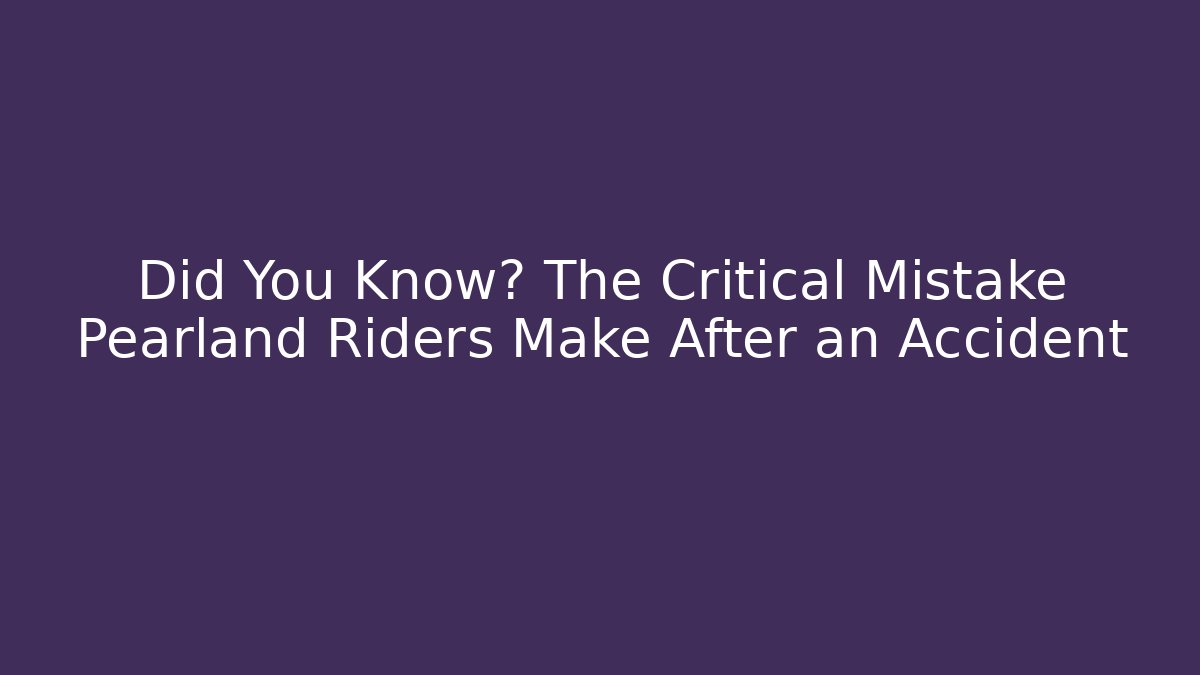 Did You Know? The Critical Mistake Pearland Riders Make After an Accident