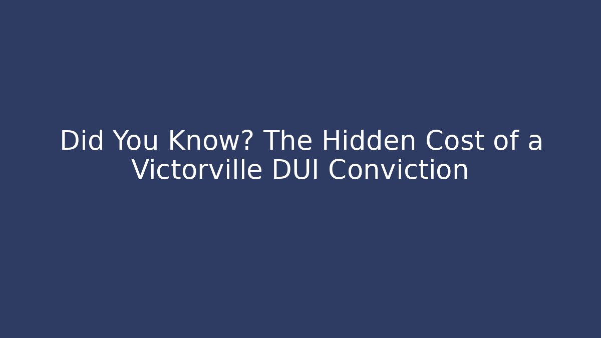 Did You Know? The Hidden Cost of a Victorville DUI Conviction