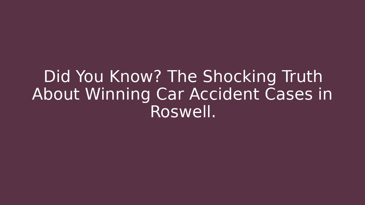 Did You Know? The Shocking Truth About Winning Car Accident Cases in Roswell.