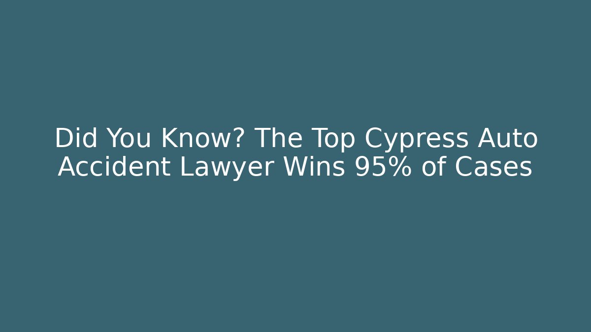 Did You Know? The Top Cypress Auto Accident Lawyer Wins 95% of Cases