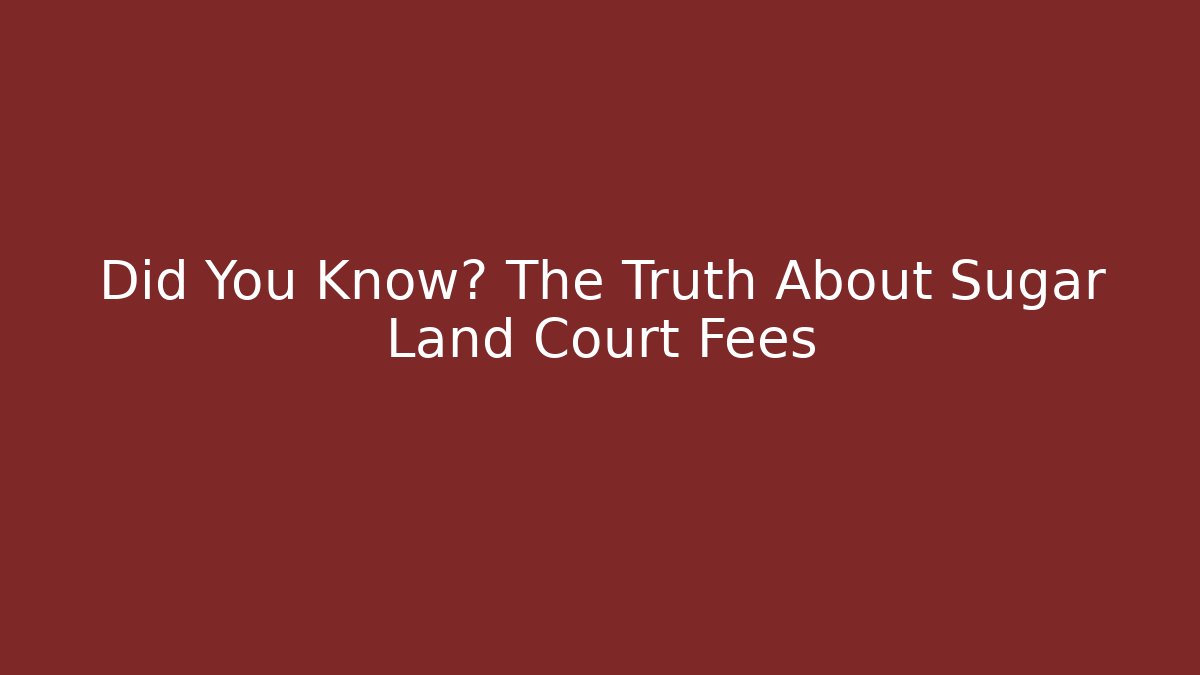 Did You Know? The Truth About Sugar Land Court Fees