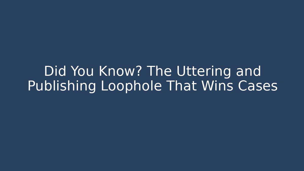 Did You Know? The Uttering and Publishing Loophole That Wins Cases