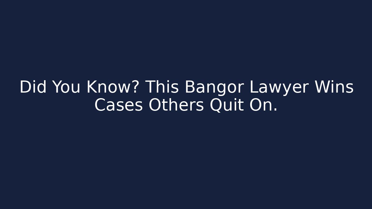 Did You Know? This Bangor Lawyer Wins Cases Others Quit On. - WealthxGroup