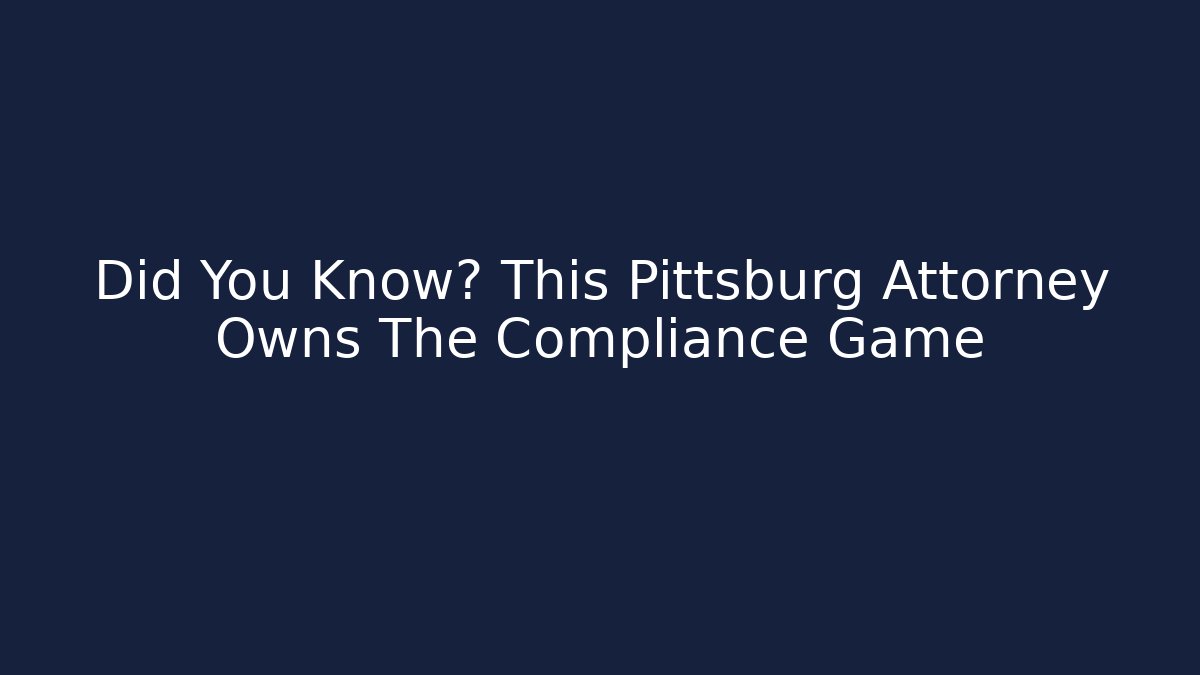 Did You Know? This Pittsburg Attorney Owns The Compliance Game