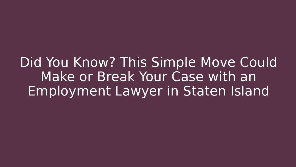 Did You Know? This Simple Move Could Make or Break Your Case with an Employment Lawyer in Staten Island