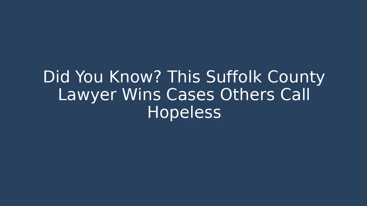 Did You Know? This Suffolk County Lawyer Wins Cases Others Call Hopeless