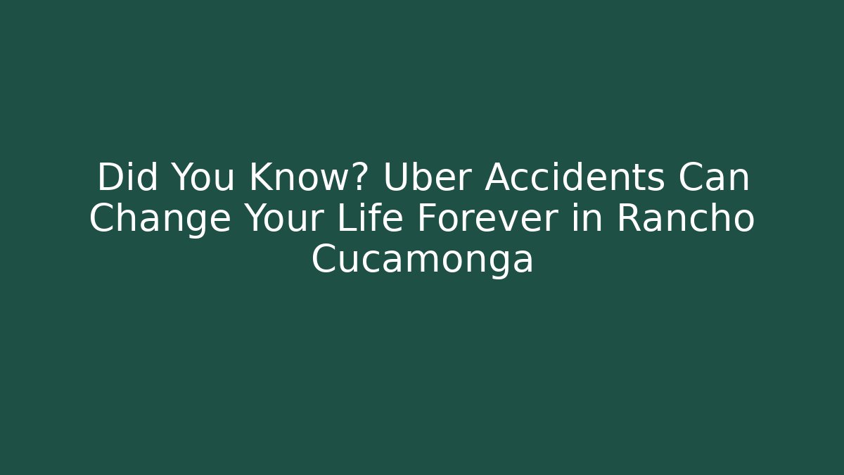 Did You Know? Uber Accidents Can Change Your Life Forever in Rancho Cucamonga