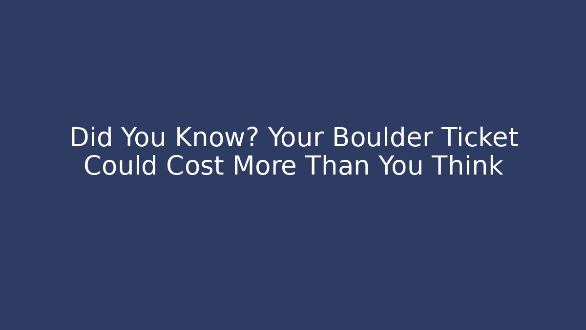 Did You Know? Your Boulder Ticket Could Cost More Than You Think - WealthxGroup