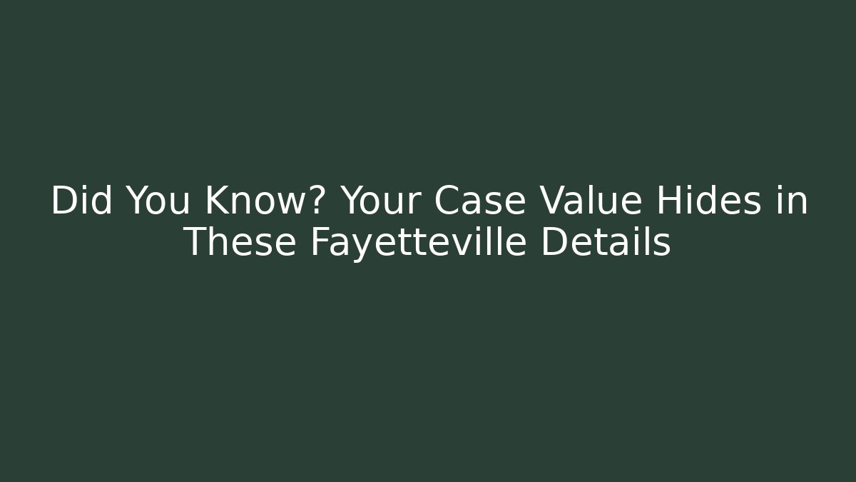 Did You Know? Your Case Value Hides in These Fayetteville Details