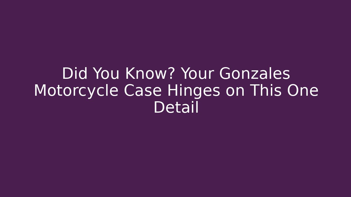 Did You Know? Your Gonzales Motorcycle Case Hinges on This One Detail