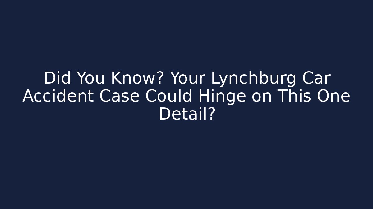 Did You Know? Your Lynchburg Car Accident Case Could Hinge on This One Detail?