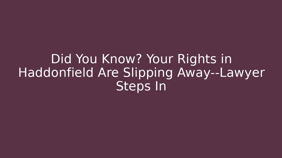 Did You Know? Your Rights in Haddonfield Are Slipping Away—Lawyer Steps In