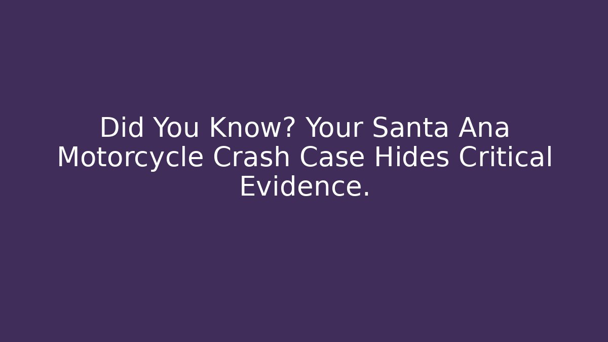 Did You Know? Your Santa Ana Motorcycle Crash Case Hides Critical Evidence.