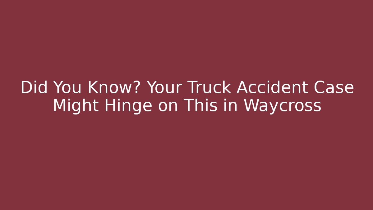 Did You Know? Your Truck Accident Case Might Hinge on This in Waycross - WealthxGroup