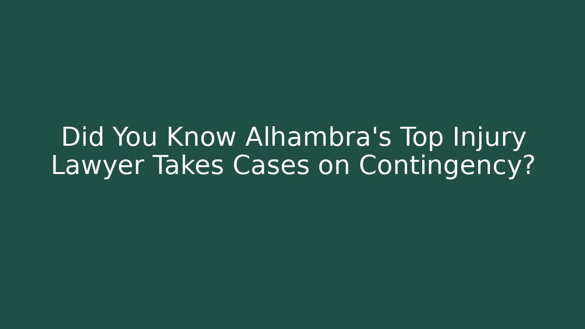 Did You Know Alhambra’s Top Injury Lawyer Takes Cases on Contingency?