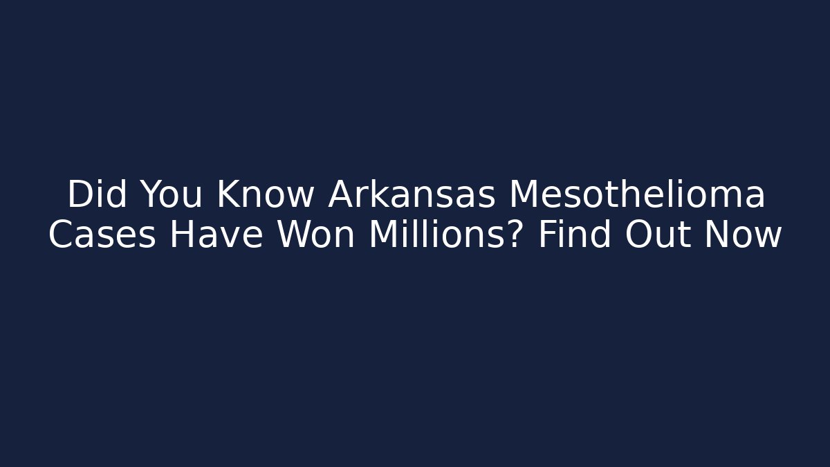 Did You Know Arkansas Mesothelioma Cases Have Won Millions? Find Out Now