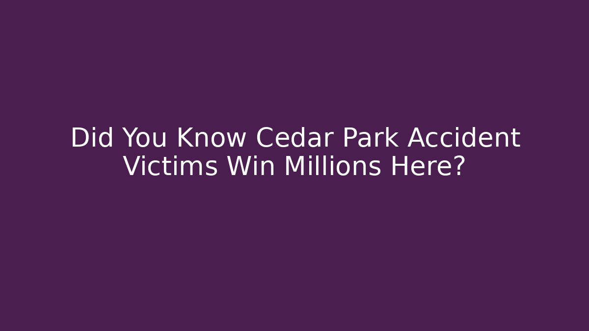 Did You Know Cedar Park Accident Victims Win Millions Here? - WealthxGroup