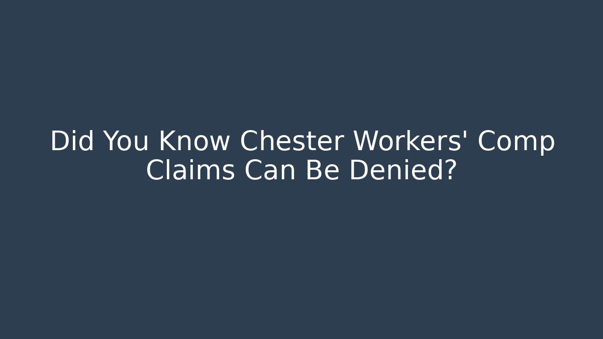 Did You Know Chester Workers’ Comp Claims Can Be Denied?