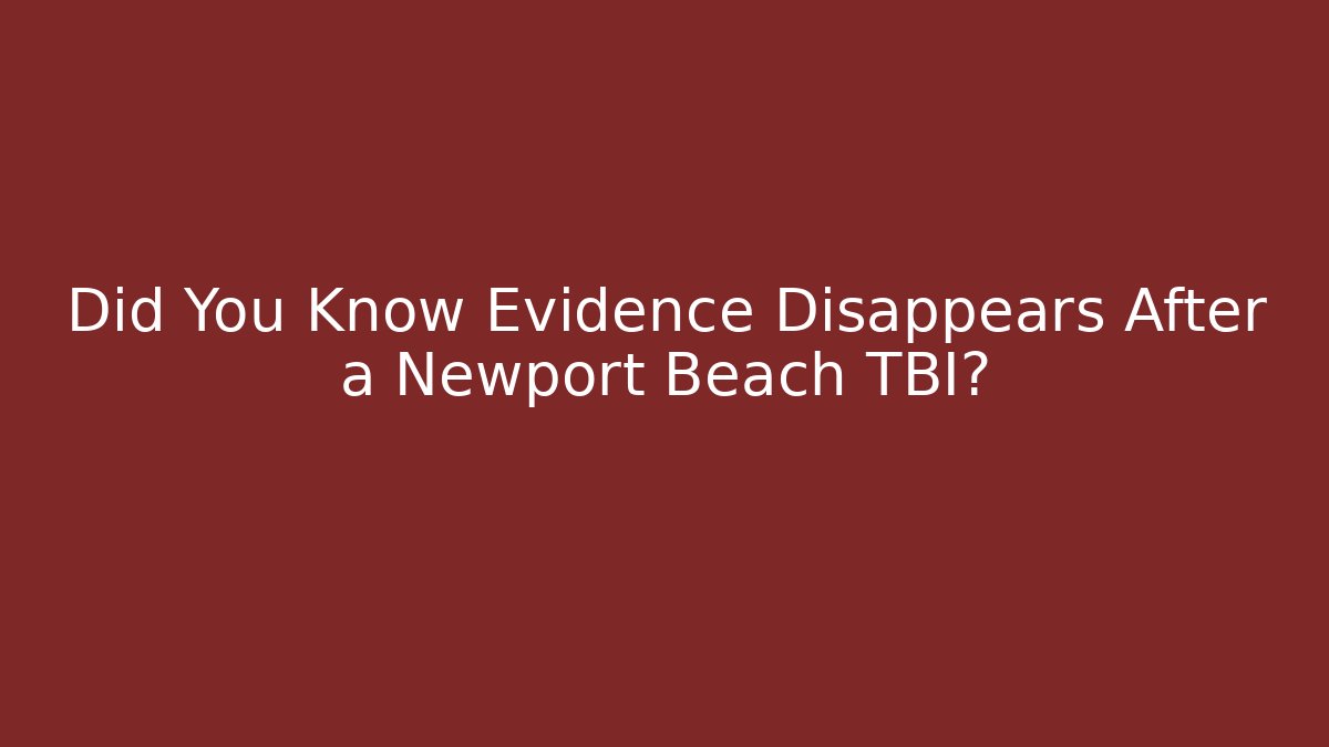 Did You Know Evidence Disappears After a Newport Beach TBI?