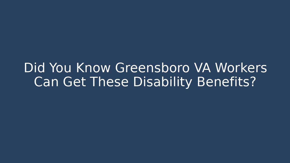 Did You Know Greensboro VA Workers Can Get These Disability Benefits?