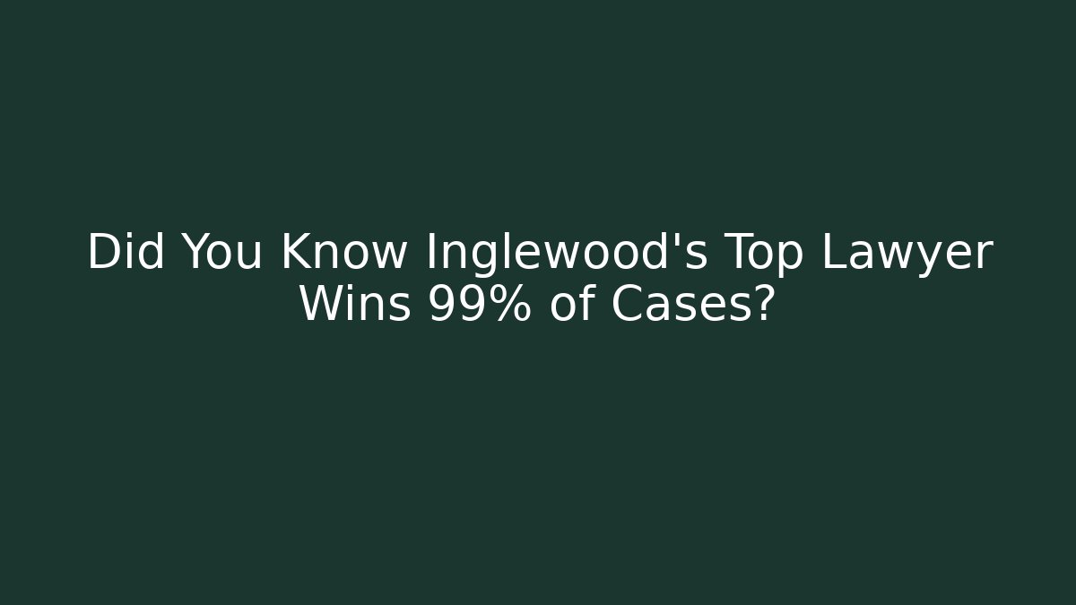 Did You Know Inglewood's Top Lawyer Wins 99% of Cases?