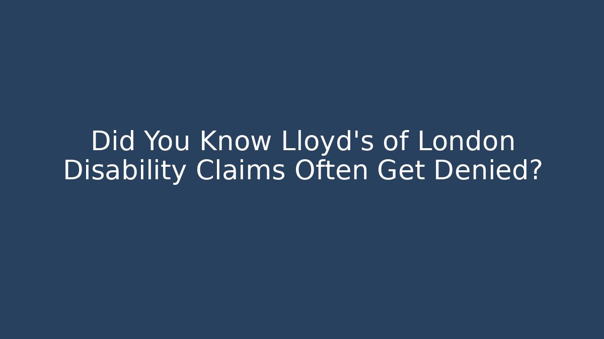 Did You Know Lloyd's of London Disability Claims Often Get Denied?