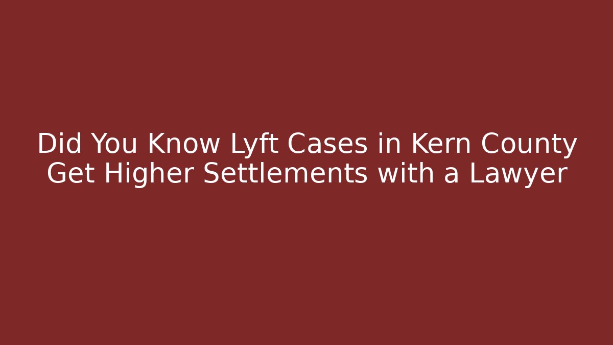 Did You Know Lyft Cases in Kern County Get Higher Settlements with a Lawyer - WealthxGroup