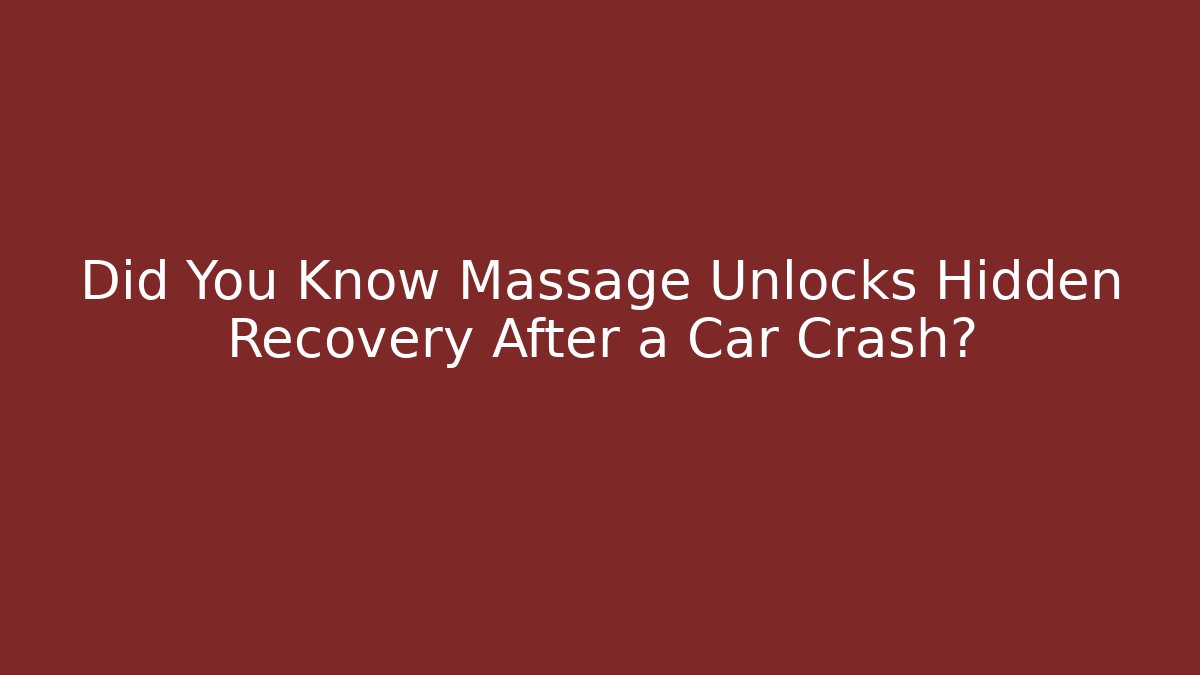 Did You Know Massage Unlocks Hidden Recovery After a Car Crash?